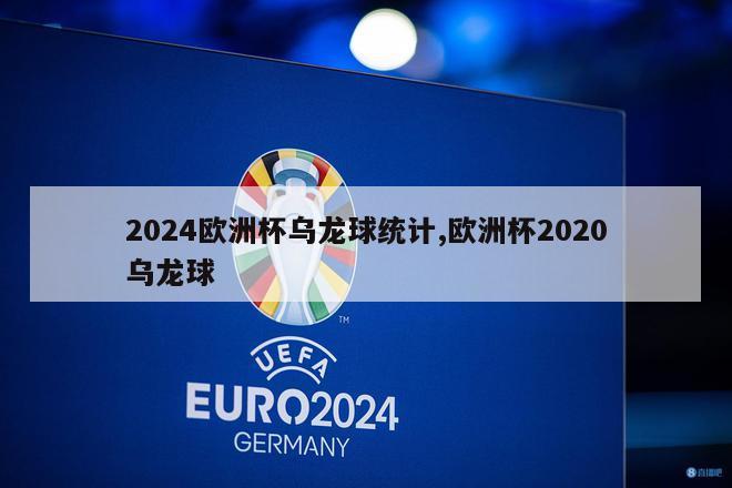 2024欧洲杯乌龙球统计,欧洲杯2020乌龙球