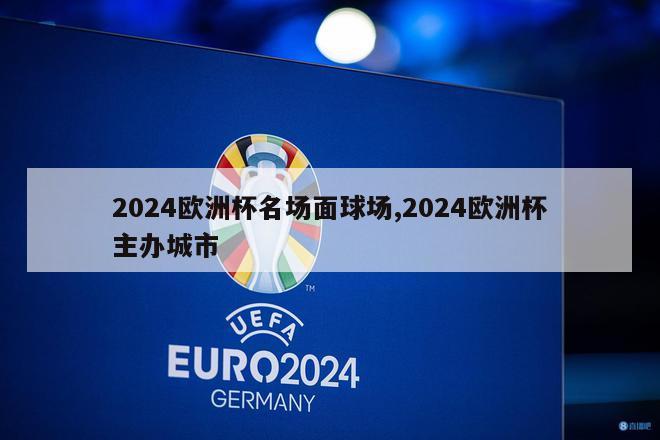 2024欧洲杯名场面球场,2024欧洲杯主办城市