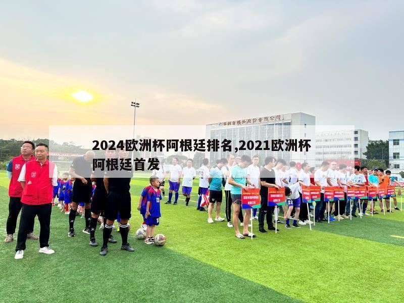 2024欧洲杯阿根廷排名,2021欧洲杯阿根廷首发