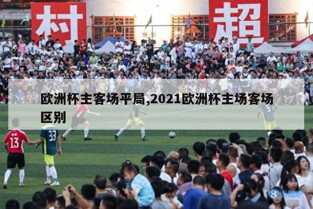 欧洲杯主客场平局,2021欧洲杯主场客场区别