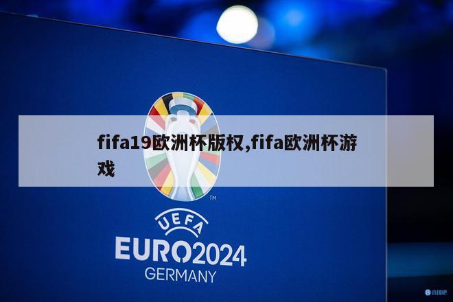 fifa19欧洲杯版权,fifa欧洲杯游戏