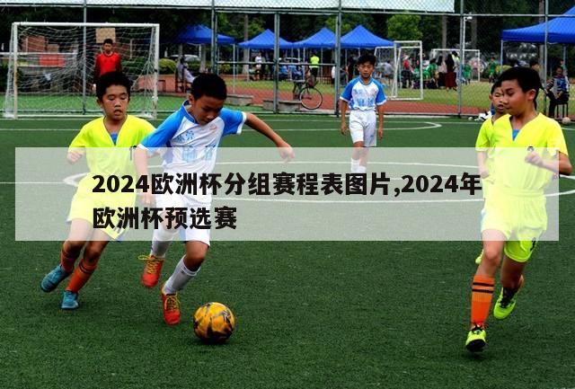 2024欧洲杯分组赛程表图片,2024年欧洲杯预选赛