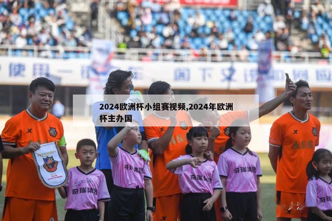 2024欧洲杯小组赛视频,2024年欧洲杯主办国