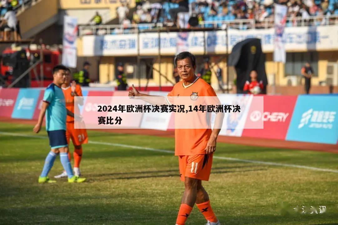 2024年欧洲杯决赛实况,14年欧洲杯决赛比分