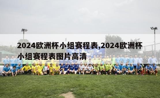 2024欧洲杯小组赛程表,2024欧洲杯小组赛程表图片高清