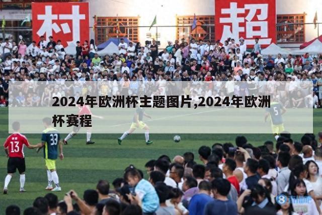 2024年欧洲杯主题图片,2024年欧洲杯赛程