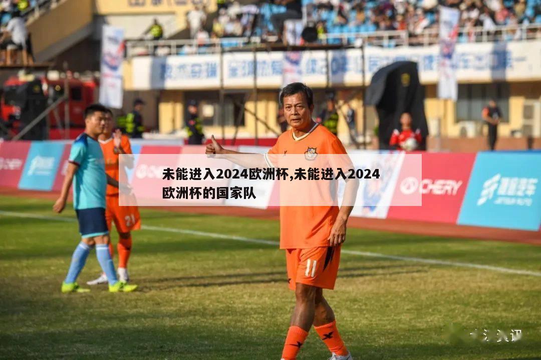 未能进入2024欧洲杯,未能进入2024欧洲杯的国家队