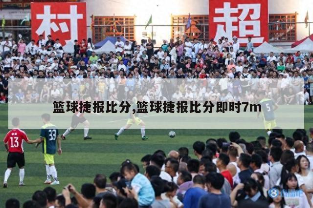 篮球捷报比分,篮球捷报比分即时7m