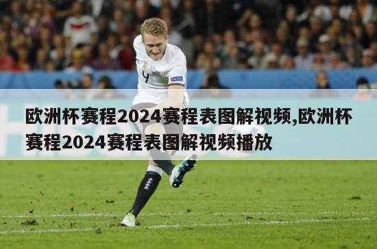 欧洲杯赛程2024赛程表图解视频,欧洲杯赛程2024赛程表图解视频播放