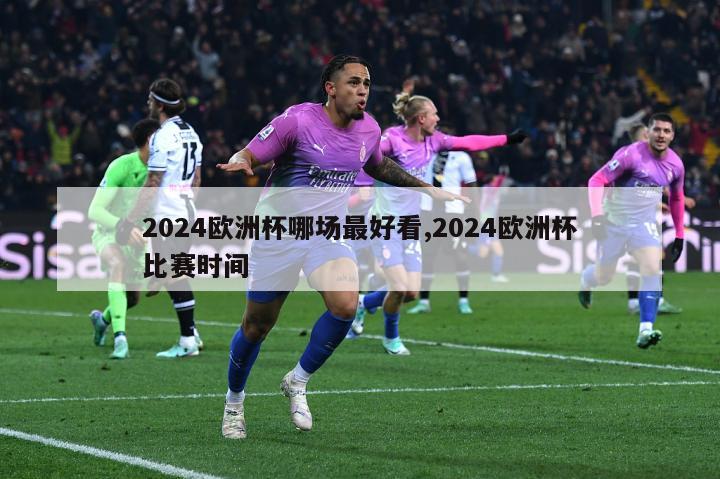 2024欧洲杯哪场最好看,2024欧洲杯比赛时间