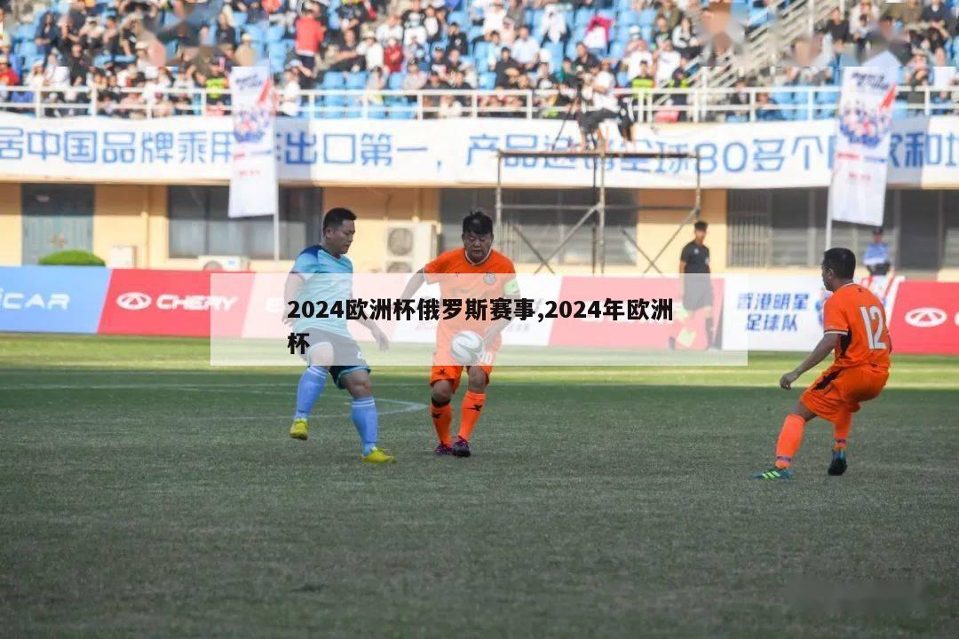 2024欧洲杯俄罗斯赛事,2024年欧洲杯