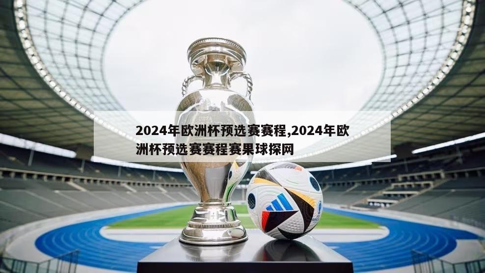 2024年欧洲杯预选赛赛程,2024年欧洲杯预选赛赛程赛果球探网