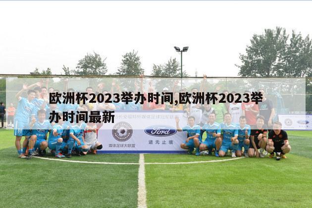 欧洲杯2023举办时间,欧洲杯2023举办时间最新