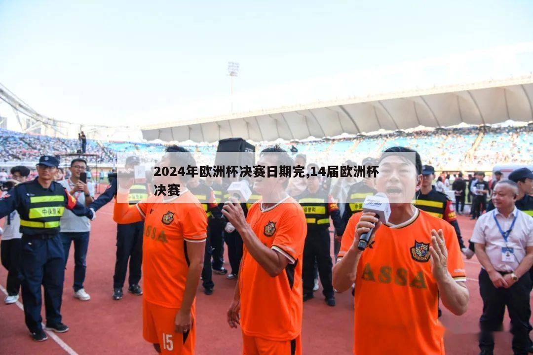 2024年欧洲杯决赛日期完,14届欧洲杯决赛