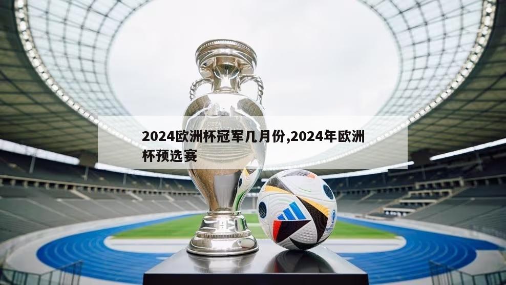 2024欧洲杯冠军几月份,2024年欧洲杯预选赛