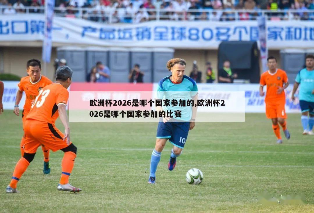 欧洲杯2026是哪个国家参加的,欧洲杯2026是哪个国家参加的比赛